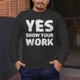 Yes Show Your Work Gteat Testing Math Teacher T-Shirt Men's Long Sleeve T-Shirt, funny design