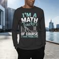Im A Math Teacher Of Course I Have Problems Teacher Men's Long Sleeve T-Shirt, gift for family, gift for coworker