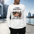 I Teach Young People About Dead-People History Teachers Men's Long Sleeve T-Shirt, gift for family, gift for coworker