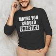 Maybe You Should Practice Music Teacher Band Director Men's Long Sleeve T-Shirt, novelty gifts, funny gifts Maybe You Should Practice Music Teacher Band Director Men's Long Sleeve T-Shirt, novelty gifts, funny gifts