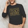 That's What I Do I Teach History And I Know Things Teacher Men's Long Sleeve T-Shirt, novelty gifts, funny gifts That's What I Do I Teach History And I Know Things Teacher Men's Long Sleeve T-Shirt, novelty gifts, funny gifts