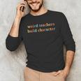 Weird Teachers Build Character Teacher Back To School Men's Long Sleeve T-Shirt, novelty gifts, funny gifts Weird Teachers Build Character Teacher Back To School Men's Long Sleeve T-Shirt, novelty gifts, funny gifts