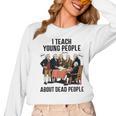 I Teach Young People About Dead-People History Teachers Women Long Sleeve T-Shirt, History Teacher Gifts, trending gift I Teach Young People About Dead-People History Teachers Women Long Sleeve T-Shirt, History Teacher Gifts, trending gift