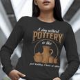 A Day Without Pottery Teacher Clay Kiln Ceramics Artist Men Women Women Long Sleeve T-Shirt, funny gift