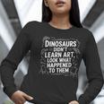 Dinosaurs Didn't Learn Art Artist Teacher Typography Women Long Sleeve T-Shirt, funny gift Dinosaurs Didn't Learn Art Artist Teacher Typography Women Long Sleeve T-Shirt, funny gift