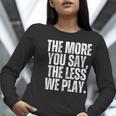The More You Say The Less We Play Men Women PE Teacher Women Long Sleeve T-Shirt, Pe Teacher Shirts, funny gift The More You Say The Less We Play Men Women PE Teacher Women Long Sleeve T-Shirt, Pe Teacher Shirts, funny gift