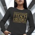 That's What I Do I Teach History And I Know Things Teacher Women Long Sleeve T-Shirt, History Teacher Shirts, funny gift That's What I Do I Teach History And I Know Things Teacher Women Long Sleeve T-Shirt, History Teacher Shirts, funny gift