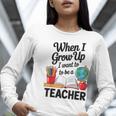 When I Grow Up I Want To Be Teacher Kids Women Long Sleeve T-Shirt, funny gift When I Grow Up I Want To Be Teacher Kids Women Long Sleeve T-Shirt, funny gift