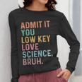 Admit It You Low Key Love Science Bruh Scientist Teacher Women Long Sleeve T-Shirt, Science Teacher Gifts, funny design