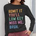 Admit It You'Ll Low Key Miss Me Bruh Women Men Teacher Women Long Sleeve T-Shirt, funny design Admit It You'Ll Low Key Miss Me Bruh Women Men Teacher Women Long Sleeve T-Shirt, funny design