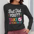 But Did You Take Attendance Teacher Back To School Women Long Sleeve T-Shirt, funny design But Did You Take Attendance Teacher Back To School Women Long Sleeve T-Shirt, funny design