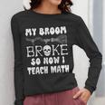 My Broom Broke So Now I Teach Math Halloween Teacher Costume For Men Women Women Long Sleeve T-Shirt, funny design My Broom Broke So Now I Teach Math Halloween Teacher Costume For Men Women Women Long Sleeve T-Shirt, funny design
