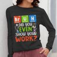 Bruh Did You Even Show Your Work For Science Teachers For Men Women Women Long Sleeve T-Shirt, Science Teacher Gifts, funny design