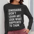 Dinosaurs Didn't Learn Art Art Teacher Women Long Sleeve T-Shirt, funny design