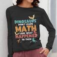 Dinosaurs Didn't Learn Math Mathematics Math Teacher Women Long Sleeve T-Shirt, funny design Dinosaurs Didn't Learn Math Mathematics Math Teacher Women Long Sleeve T-Shirt, funny design