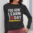 You Gon' Learn Today First Day Of School Teacher Men Women Kids Women Long Sleeve T-Shirt, funny design