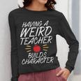 Having a Weird Teacher Builds Character School Teacher Women Long Sleeve T-Shirt, funny design Having a Weird Teacher Builds Character School Teacher Women Long Sleeve T-Shirt, funny design