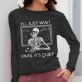 I'Ll Just Wait Until It's Quiet Teacher Meme Skeleton For Men Women Women Long Sleeve T-Shirt, funny design I'Ll Just Wait Until It's Quiet Teacher Meme Skeleton For Men Women Women Long Sleeve T-Shirt, funny design