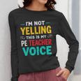 I’m Not Yelling This Is My PE School Teacher Voice I Teach Women Long Sleeve T-Shirt, Pe Teacher Gifts, funny design I’m Not Yelling This Is My PE School Teacher Voice I Teach Women Long Sleeve T-Shirt, Pe Teacher Gifts, funny design
