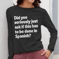 Did You Just Ask If This Has To Be Done In Spanish Teacher Women Long Sleeve T-Shirt, funny design Did You Just Ask If This Has To Be Done In Spanish Teacher Women Long Sleeve T-Shirt, funny design