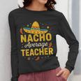 Nacho Average Teacher Cinco De Mayo Teacher Fiesta Women Long Sleeve T-Shirt, funny design Nacho Average Teacher Cinco De Mayo Teacher Fiesta Women Long Sleeve T-Shirt, funny design
