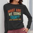 PE Teacher Life What Are We Doing Today Men Women Women Long Sleeve T-Shirt, Pe Teacher Gifts, funny design PE Teacher Life What Are We Doing Today Men Women Women Long Sleeve T-Shirt, Pe Teacher Gifts, funny design