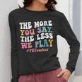The More You Say The Less We Play PE Teacher Men Women Women Long Sleeve T-Shirt, Pe Teacher Gifts, funny design The More You Say The Less We Play PE Teacher Men Women Women Long Sleeve T-Shirt, Pe Teacher Gifts, funny design