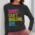 Sorry Can't Quilting Bye Teacher Student Quilting Women Long Sleeve T-Shirt, funny design Sorry Can't Quilting Bye Teacher Student Quilting Women Long Sleeve T-Shirt, funny design