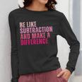 Be Like Subtraction And Make A Difference Math Teacher Women Long Sleeve T-Shirt, funny design Be Like Subtraction And Make A Difference Math Teacher Women Long Sleeve T-Shirt, funny design