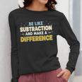 Be Like Subtraction And Make A Difference Teachers Women Long Sleeve T-Shirt, funny design Be Like Subtraction And Make A Difference Teachers Women Long Sleeve T-Shirt, funny design