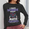 I Teach Science Because Math Teachers Need Heroes Too Women Long Sleeve T-Shirt, Science Teacher Gifts, funny design I Teach Science Because Math Teachers Need Heroes Too Women Long Sleeve T-Shirt, Science Teacher Gifts, funny design
