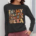In My Thankful Teacher Era Cute Groovy Thanksgiving Teacher Women Long Sleeve T-Shirt, Groovy Teacher Gifts, funny design