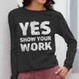 Yes Show Your Work Gteat Testing Math Teacher T-Shirt Women Long Sleeve T-Shirt, funny design Yes Show Your Work Gteat Testing Math Teacher T-Shirt Women Long Sleeve T-Shirt, funny design