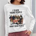 I Teach Young People About Dead-People History Teachers Women Long Sleeve T-Shirt, History Teacher Gifts, funny design I Teach Young People About Dead-People History Teachers Women Long Sleeve T-Shirt, History Teacher Gifts, funny design