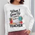 When I Grow Up I Want To Be Teacher Kids Women Long Sleeve T-Shirt, funny design When I Grow Up I Want To Be Teacher Kids Women Long Sleeve T-Shirt, funny design