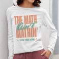 Women The Math Ain't Mathin Show Your Work Math Teacher Women Long Sleeve T-Shirt, funny design