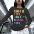 Admit It You'Ll Low Key Miss Me Bruh Women Men Teacher Women Long Sleeve T-Shirt, gift for family, gift for coworker Admit It You'Ll Low Key Miss Me Bruh Women Men Teacher Women Long Sleeve T-Shirt, gift for family, gift for coworker