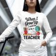When I Grow Up I Want To Be Teacher Kids Women Long Sleeve T-Shirt, gift for family, gift for coworker When I Grow Up I Want To Be Teacher Kids Women Long Sleeve T-Shirt, gift for family, gift for coworker
