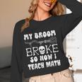 My Broom Broke So Now I Teach Math Halloween Teacher Costume For Men Women Women Long Sleeve T-Shirt, novelty gifts, funny gifts My Broom Broke So Now I Teach Math Halloween Teacher Costume For Men Women Women Long Sleeve T-Shirt, novelty gifts, funny gifts