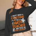 I Don't Need A Costume I'm Math Teacher Costume Halloween Men Women Women Long Sleeve T-Shirt, novelty gifts, funny gifts I Don't Need A Costume I'm Math Teacher Costume Halloween Men Women Women Long Sleeve T-Shirt, novelty gifts, funny gifts