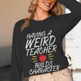 Having a Weird Teacher Builds Character School Teacher Women Long Sleeve T-Shirt, novelty gifts, funny gifts Having a Weird Teacher Builds Character School Teacher Women Long Sleeve T-Shirt, novelty gifts, funny gifts