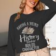 Having a Weird History Teacher Builds Character History Women Long Sleeve T-Shirt, novelty gifts, funny gifts Having a Weird History Teacher Builds Character History Women Long Sleeve T-Shirt, novelty gifts, funny gifts