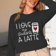 Valentines Day Teacher Tee I Love My Students A Latte Women Long Sleeve T-Shirt, novelty gifts, funny gifts Valentines Day Teacher Tee I Love My Students A Latte Women Long Sleeve T-Shirt, novelty gifts, funny gifts