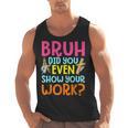 Bruh Did You Even Show Your Work Humorous Math Teacher Men Tank Top, trending gift Bruh Did You Even Show Your Work Humorous Math Teacher Men Tank Top, trending gift