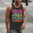 Bruh Did You Even Show Your Work Humorous Math Teacher Men Tank Top, funny gift Bruh Did You Even Show Your Work Humorous Math Teacher Men Tank Top, funny gift