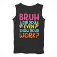 Bruh Did You Even Show Your Work Humorous Math Teacher Men Tank Top, funny design Bruh Did You Even Show Your Work Humorous Math Teacher Men Tank Top, funny design