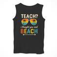 Teach I Thought You Said Beach Teacher Summer Vacation Men Tank Top, funny design Teach I Thought You Said Beach Teacher Summer Vacation Men Tank Top, funny design