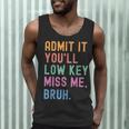 Admit It You'Ll Low Key Miss Me Bruh Women Men Teacher Men Tank Top, novelty gifts, funny gifts Admit It You'Ll Low Key Miss Me Bruh Women Men Teacher Men Tank Top, novelty gifts, funny gifts