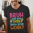Bruh Did You Even Show Your Work Humorous Math Teacher Men's V-Neck T-Shirt, funny gift Bruh Did You Even Show Your Work Humorous Math Teacher Men's V-Neck T-Shirt, funny gift