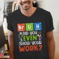 Bruh Did You Even Show Your Work For Science Teachers For Men Women Men's V-Neck T-Shirt, Science Teacher Shirts, funny gift Bruh Did You Even Show Your Work For Science Teachers For Men Women Men's V-Neck T-Shirt, Science Teacher Shirts, funny gift